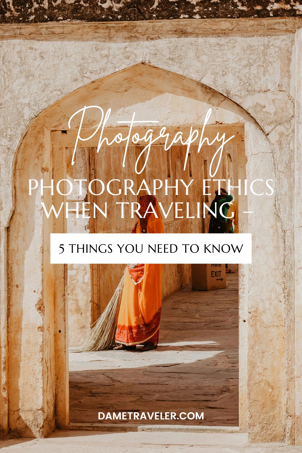 Woman in orange traditional dress sweeping under historic sandstone archway - text overlay reads Photography Photography Ethics When Traveling 5 Things You Need to Know DAMETRAVELER.COM